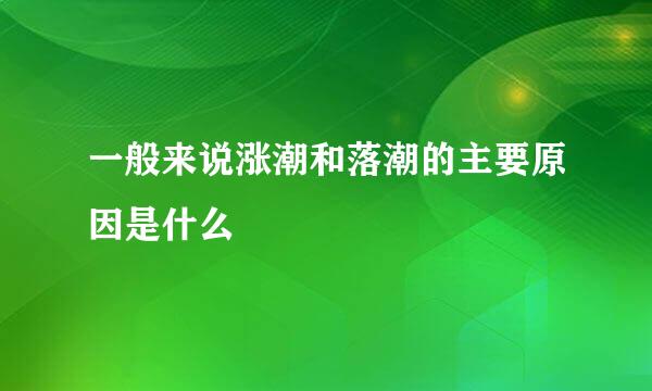 一般来说涨潮和落潮的主要原因是什么