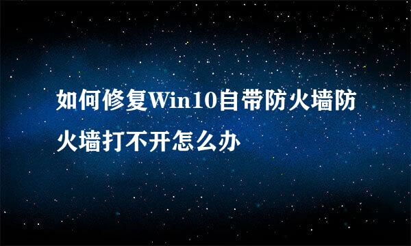 如何修复Win10自带防火墙防火墙打不开怎么办