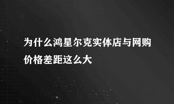 为什么鸿星尔克实体店与网购价格差距这么大