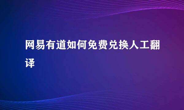 网易有道如何免费兑换人工翻译