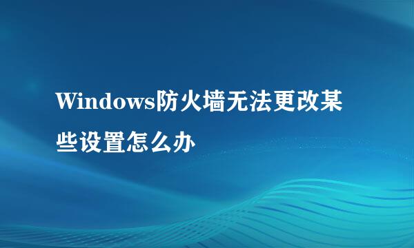 Windows防火墙无法更改某些设置怎么办