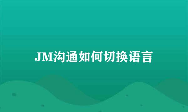 JM沟通如何切换语言