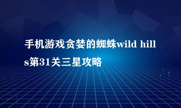 手机游戏贪婪的蜘蛛wild hills第31关三星攻略