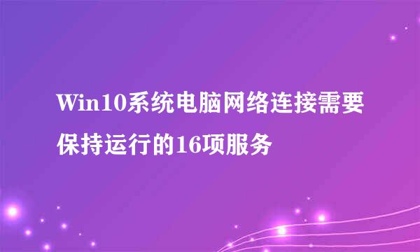 Win10系统电脑网络连接需要保持运行的16项服务