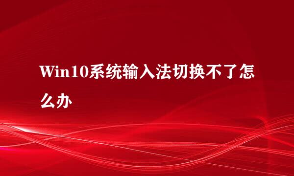 Win10系统输入法切换不了怎么办