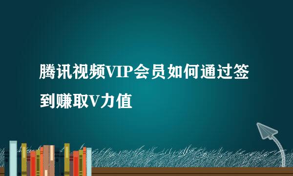 腾讯视频VIP会员如何通过签到赚取V力值