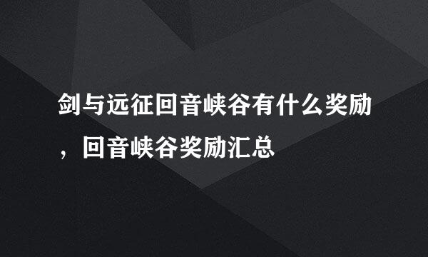 剑与远征回音峡谷有什么奖励，回音峡谷奖励汇总