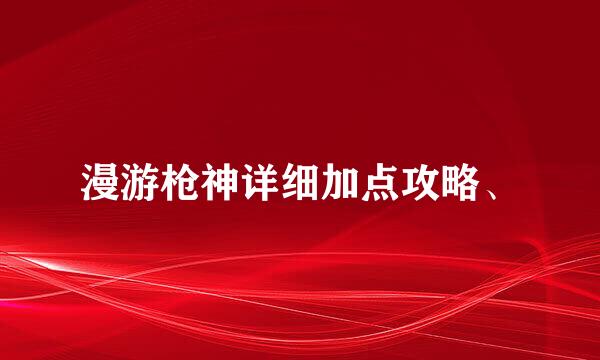 漫游枪神详细加点攻略、