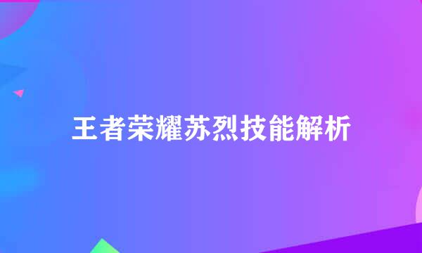 王者荣耀苏烈技能解析