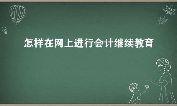 怎样在网上进行会计继续教育