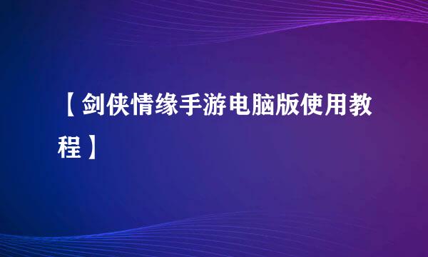 【剑侠情缘手游电脑版使用教程】