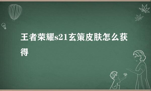 王者荣耀s21玄策皮肤怎么获得