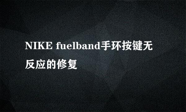 NIKE fuelband手环按键无反应的修复