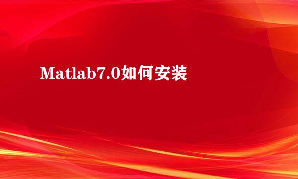 Matlab7.0如何安装