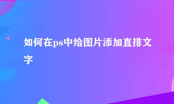 如何在ps中给图片添加直排文字