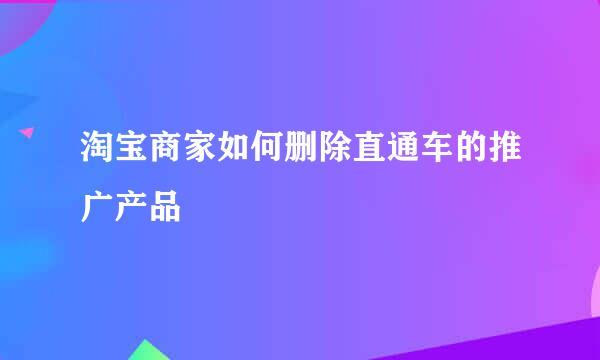 淘宝商家如何删除直通车的推广产品