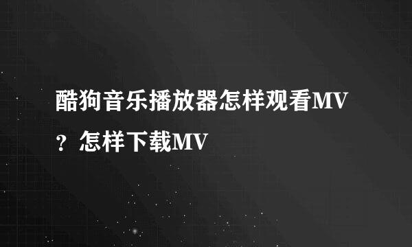 酷狗音乐播放器怎样观看MV？怎样下载MV