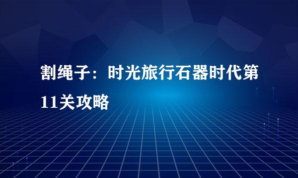 割绳子：时光旅行石器时代第11关攻略