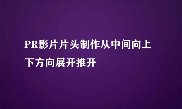 PR影片片头制作从中间向上下方向展开推开