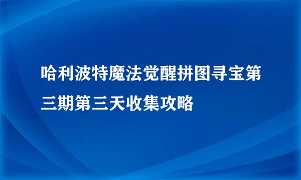 哈利波特魔法觉醒拼图寻宝第三期第三天收集攻略