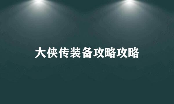 大侠传装备攻略攻略