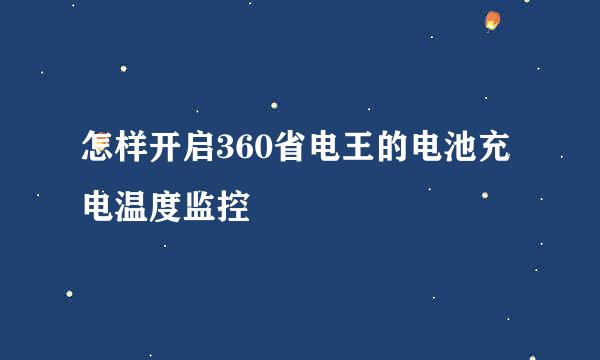 怎样开启360省电王的电池充电温度监控