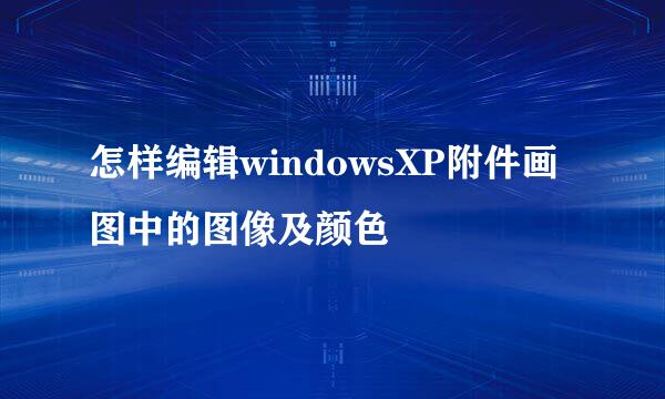 怎样编辑windowsXP附件画图中的图像及颜色