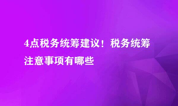 4点税务统筹建议！税务统筹注意事项有哪些