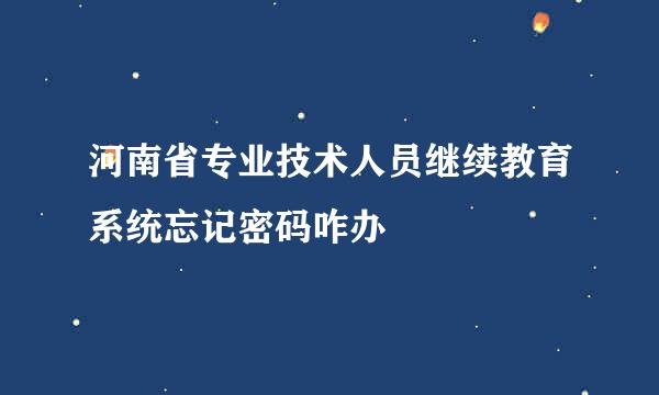 河南省专业技术人员继续教育系统忘记密码咋办