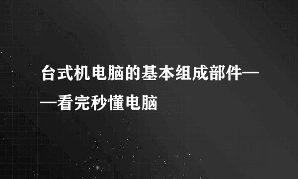 台式机电脑的基本组成部件——看完秒懂电脑