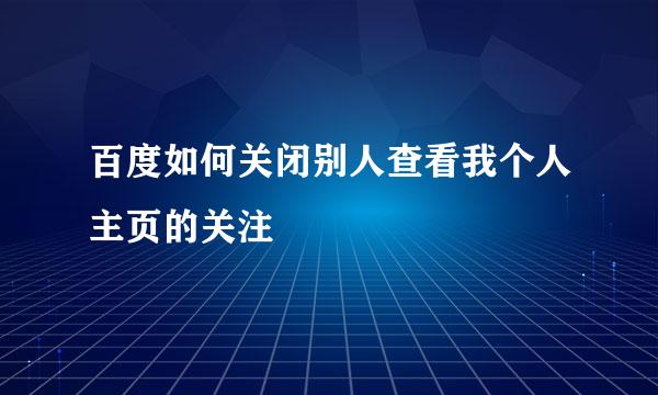 百度如何关闭别人查看我个人主页的关注