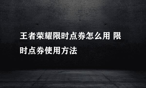 王者荣耀限时点券怎么用 限时点券使用方法