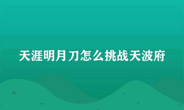 天涯明月刀怎么挑战天波府