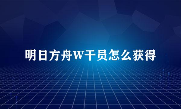 明日方舟W干员怎么获得