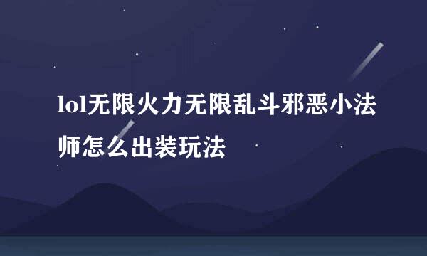 lol无限火力无限乱斗邪恶小法师怎么出装玩法