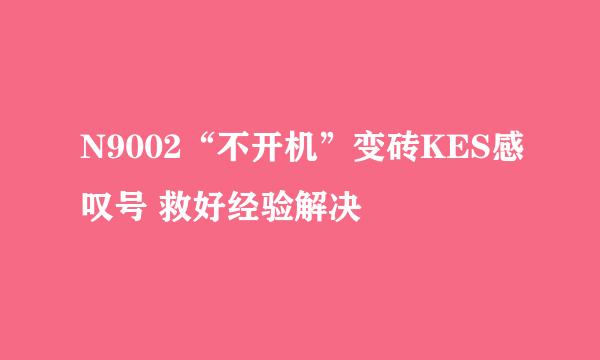 N9002“不开机”变砖KES感叹号 救好经验解决