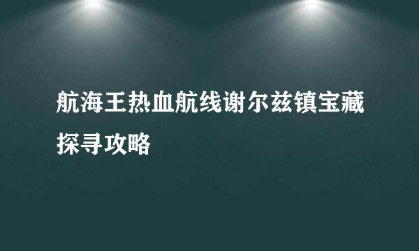 航海王热血航线谢尔兹镇宝藏探寻攻略