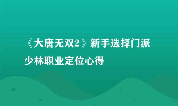 《大唐无双2》新手选择门派少林职业定位心得