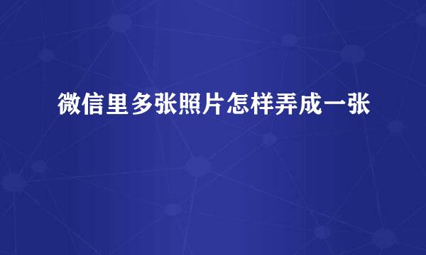 微信里多张照片怎样弄成一张