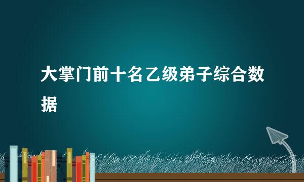 大掌门前十名乙级弟子综合数据