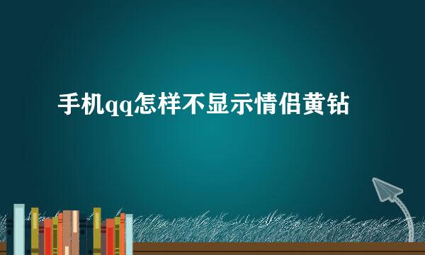 手机qq怎样不显示情侣黄钻