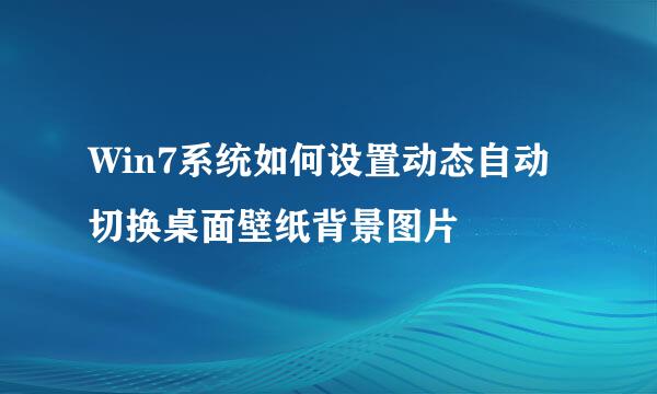 Win7系统如何设置动态自动切换桌面壁纸背景图片