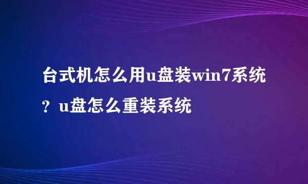 台式机怎么用u盘装win7系统？u盘怎么重装系统