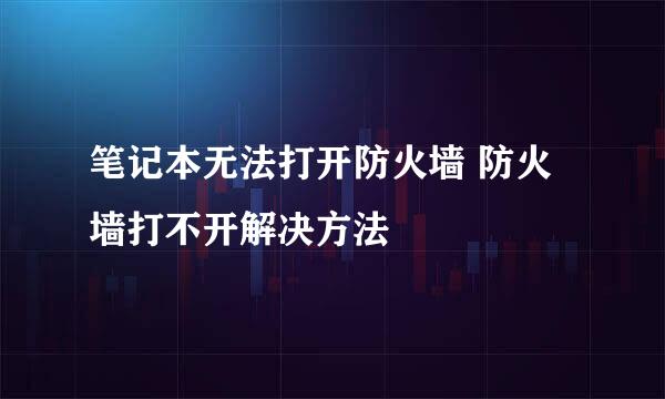 笔记本无法打开防火墙 防火墙打不开解决方法