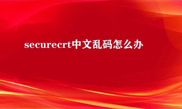 securecrt中文乱码怎么办