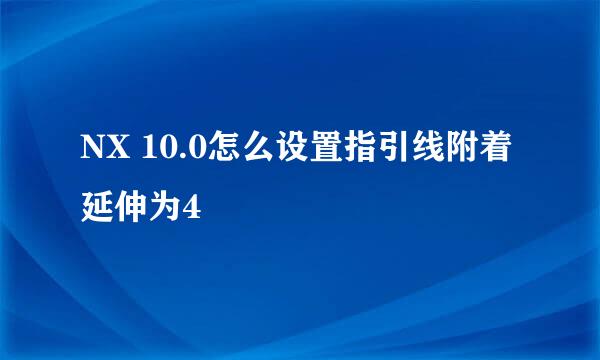 NX 10.0怎么设置指引线附着延伸为4