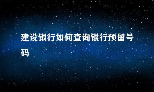 建设银行如何查询银行预留号码