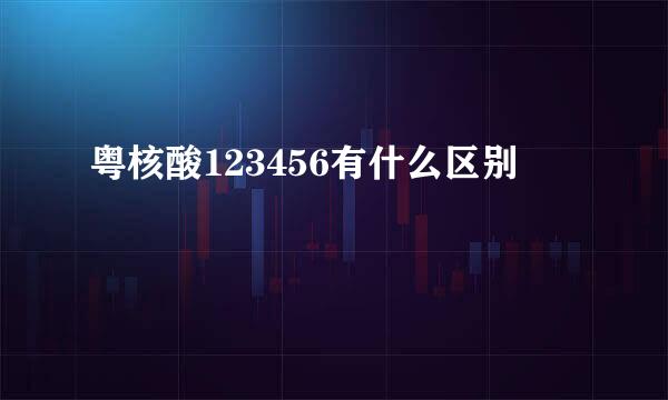 粤核酸123456有什么区别