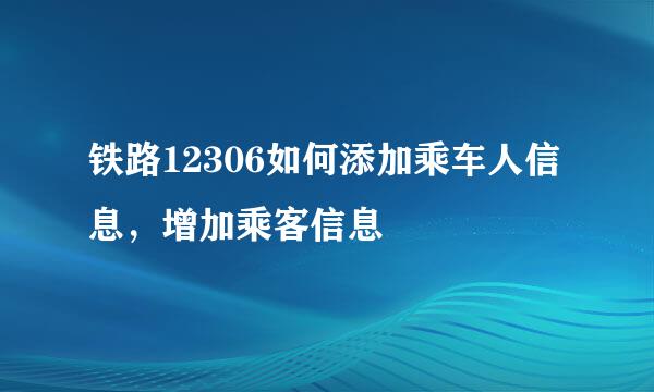 铁路12306如何添加乘车人信息，增加乘客信息