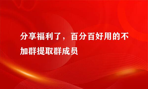 分享福利了，百分百好用的不加群提取群成员